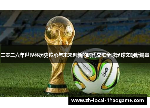 二零二六年世界杯历史传承与未来创新的时代交汇全球足球文明新篇章