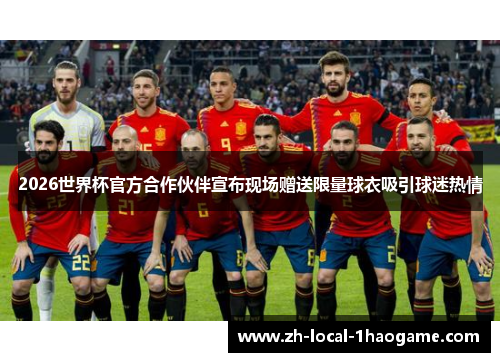 2026世界杯官方合作伙伴宣布现场赠送限量球衣吸引球迷热情