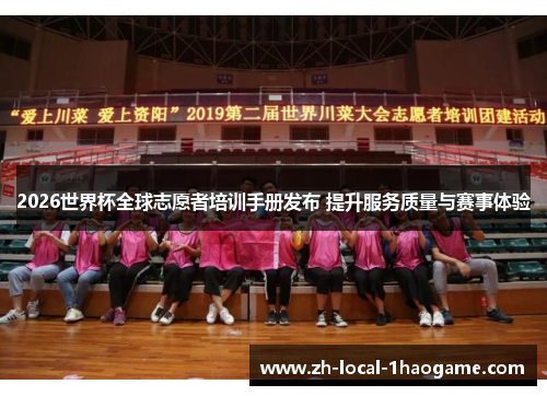 2026世界杯全球志愿者培训手册发布 提升服务质量与赛事体验