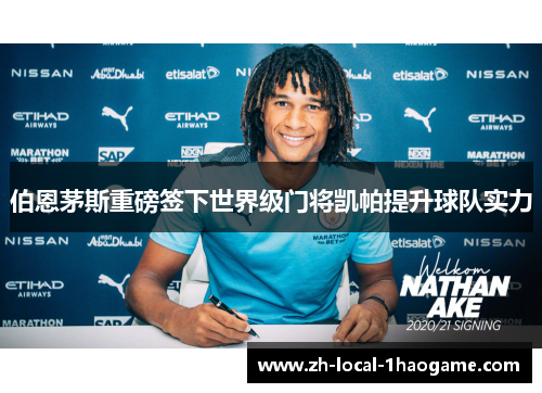 伯恩茅斯重磅签下世界级门将凯帕提升球队实力