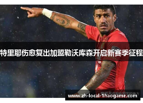 特里耶伤愈复出加盟勒沃库森开启新赛季征程