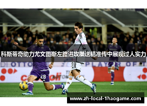 科斯蒂奇助力尤文图斯左路进攻屡送精准传中展现过人实力