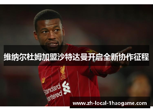 维纳尔杜姆加盟沙特达曼开启全新协作征程