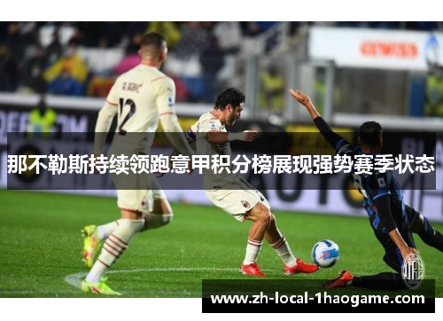 那不勒斯持续领跑意甲积分榜展现强势赛季状态