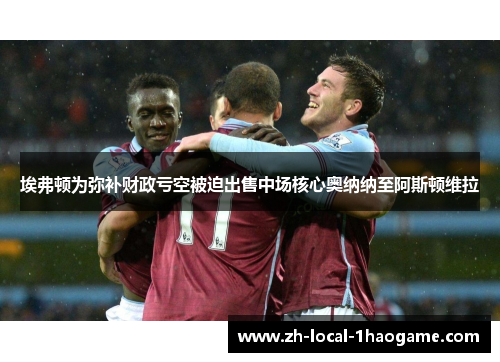 埃弗顿为弥补财政亏空被迫出售中场核心奥纳纳至阿斯顿维拉