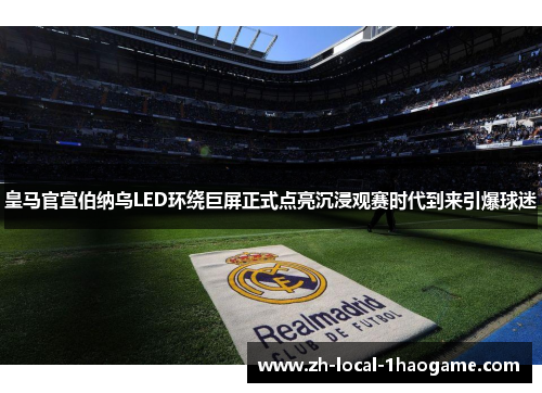 皇马官宣伯纳乌LED环绕巨屏正式点亮沉浸观赛时代到来引爆球迷