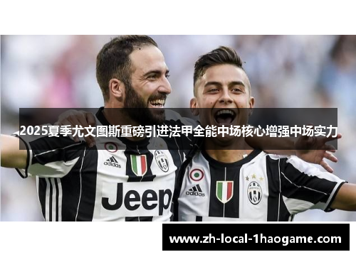 2025夏季尤文图斯重磅引进法甲全能中场核心增强中场实力